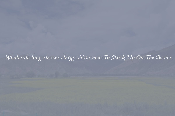 Wholesale long sleeves clergy shirts men To Stock Up On The Basics