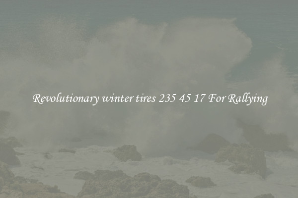 Revolutionary winter tires 235 45 17 For Rallying