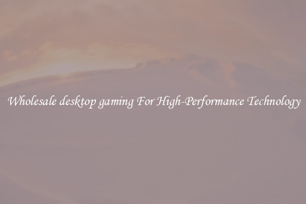 Wholesale desktop gaming For High-Performance Technology