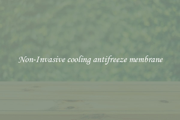 Non-Invasive cooling antifreeze membrane