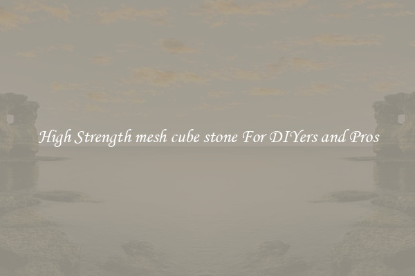 High Strength mesh cube stone For DIYers and Pros