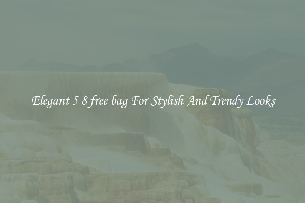 Elegant 5 8 free bag For Stylish And Trendy Looks