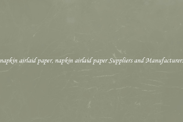 napkin airlaid paper, napkin airlaid paper Suppliers and Manufacturers