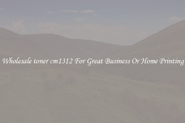 Wholesale toner cm1312 For Great Business Or Home Printing