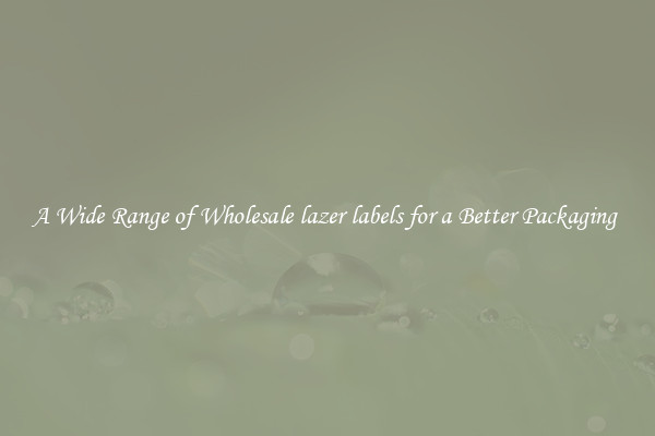 A Wide Range of Wholesale lazer labels for a Better Packaging 