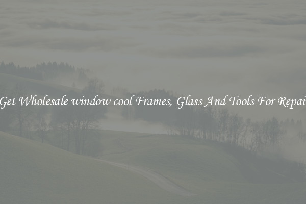 Get Wholesale window cool Frames, Glass And Tools For Repair