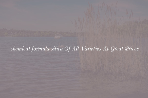 chemical formula silica Of All Varieties At Great Prices