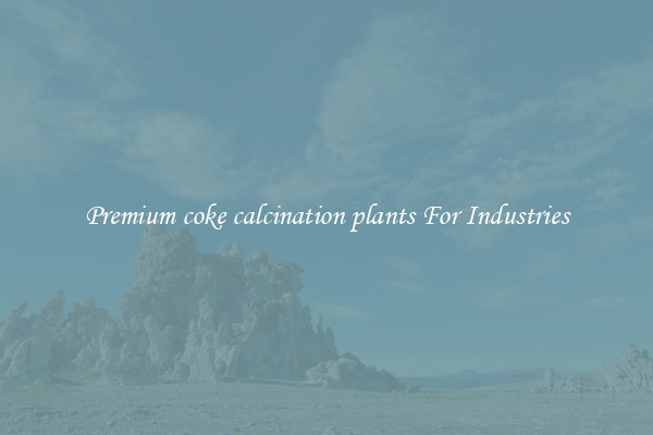 Premium coke calcination plants For Industries