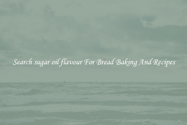 Search sugar oil flavour For Bread Baking And Recipes