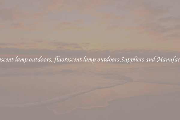 fluorescent lamp outdoors, fluorescent lamp outdoors Suppliers and Manufacturers