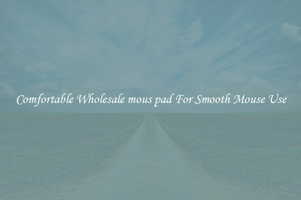 Comfortable Wholesale mous pad For Smooth Mouse Use