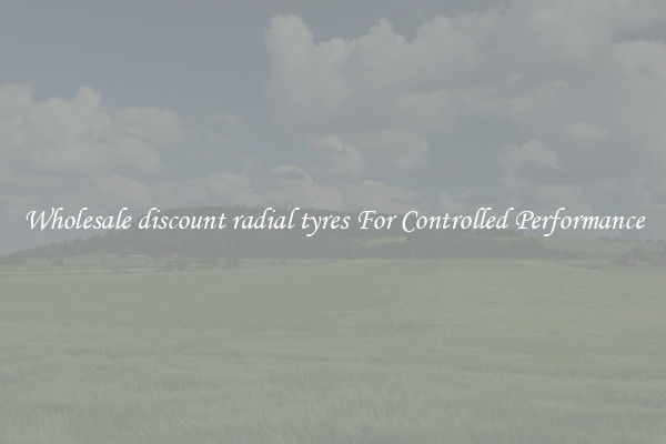 Wholesale discount radial tyres For Controlled Performance