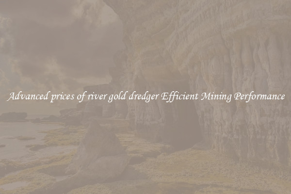 Advanced prices of river gold dredger Efficient Mining Performance