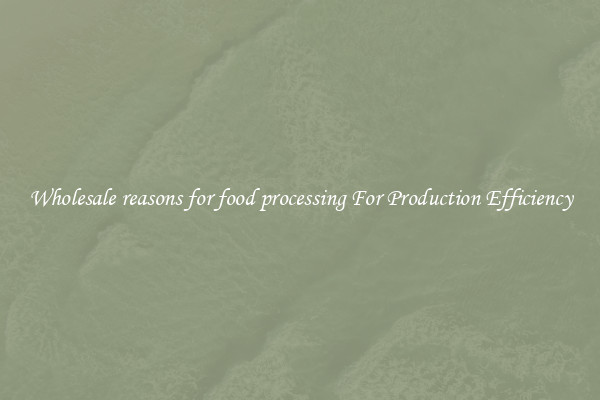 Wholesale reasons for food processing For Production Efficiency