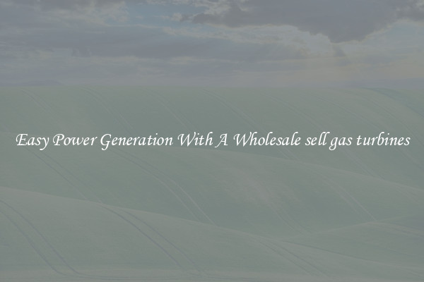 Easy Power Generation With A Wholesale sell gas turbines