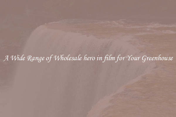 A Wide Range of Wholesale hero in film for Your Greenhouse