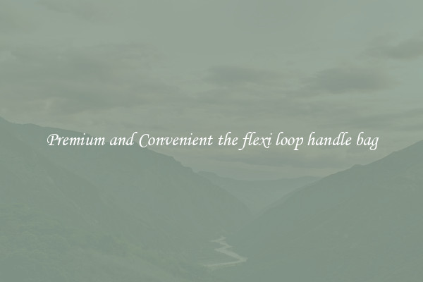 Premium and Convenient the flexi loop handle bag