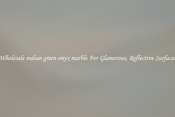 Wholesale indian green onyx marble For Glamorous, Reflective Surfaces