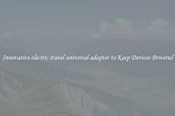 Innovative electric travel universal adaptor to Keep Devices Powered