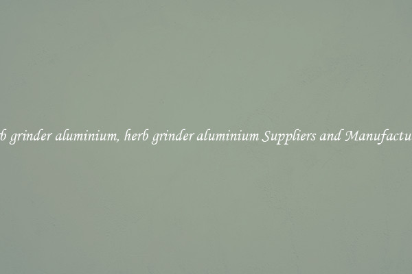 herb grinder aluminium, herb grinder aluminium Suppliers and Manufacturers