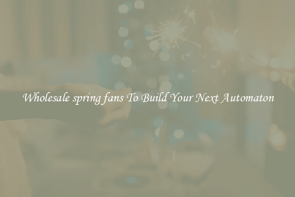 Wholesale spring fans To Build Your Next Automaton