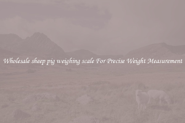 Wholesale sheep pig weighing scale For Precise Weight Measurement