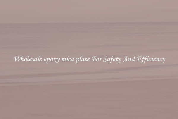 Wholesale epoxy mica plate For Safety And Efficiency