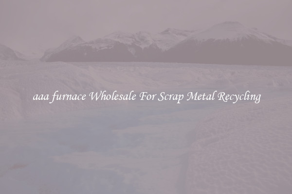 aaa furnace Wholesale For Scrap Metal Recycling