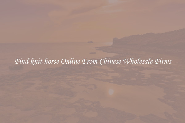 Find knit horse Online From Chinese Wholesale Firms