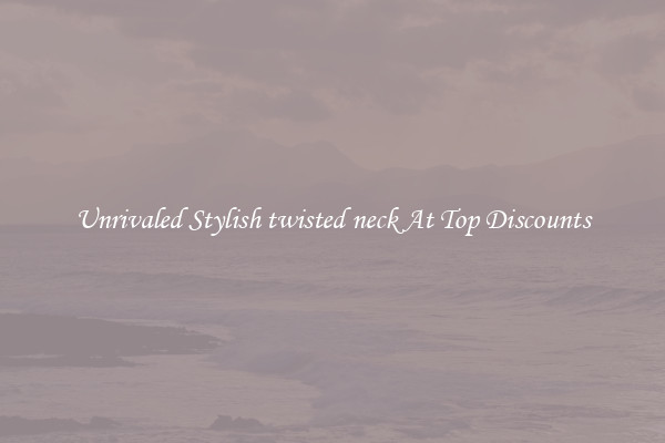 Unrivaled Stylish twisted neck At Top Discounts