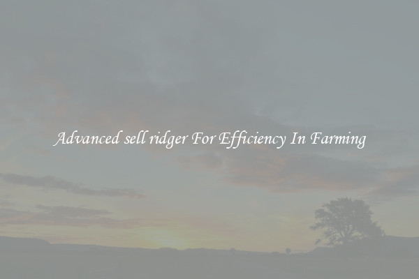 Advanced sell ridger For Efficiency In Farming