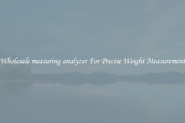Wholesale measuring analyzer For Precise Weight Measurement