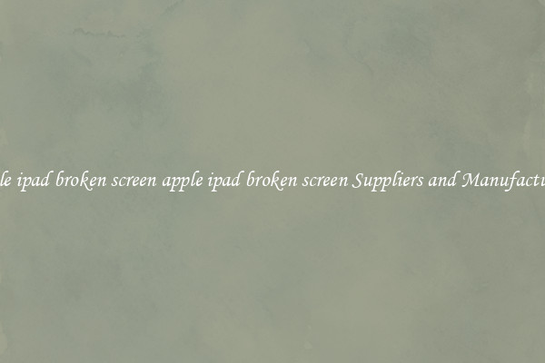 apple ipad broken screen apple ipad broken screen Suppliers and Manufacturers