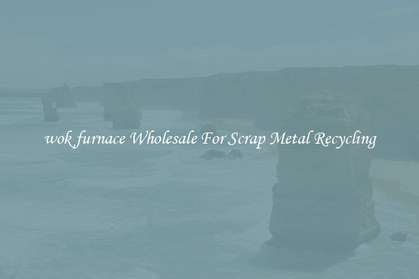wok furnace Wholesale For Scrap Metal Recycling