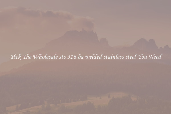 Pick The Wholesale sts 316 ba welded stainless steel You Need