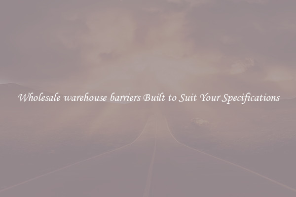 Wholesale warehouse barriers Built to Suit Your Specifications
