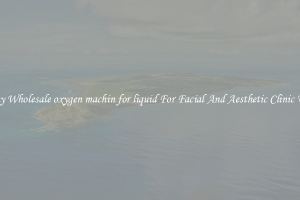 Buy Wholesale oxygen machin for liquid For Facial And Aesthetic Clinic Use