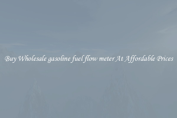 Buy Wholesale gasoline fuel flow meter At Affordable Prices