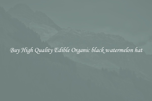 Buy High Quality Edible Organic black watermelon hat
