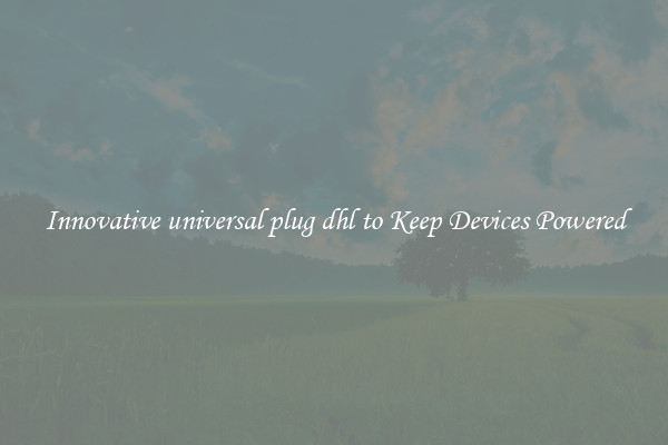 Innovative universal plug dhl to Keep Devices Powered
