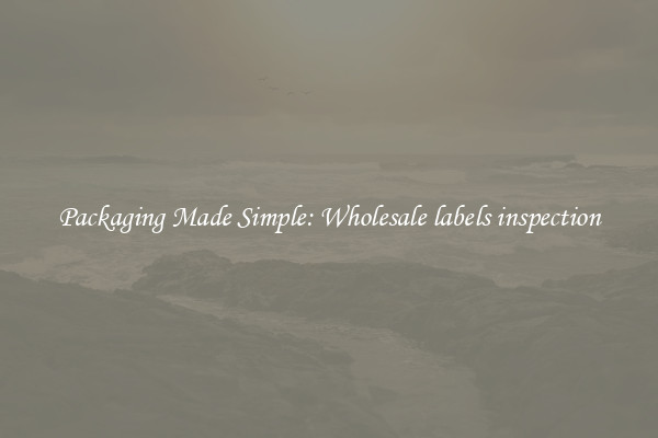 Packaging Made Simple: Wholesale labels inspection
