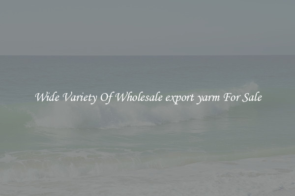 Wide Variety Of Wholesale export yarm For Sale