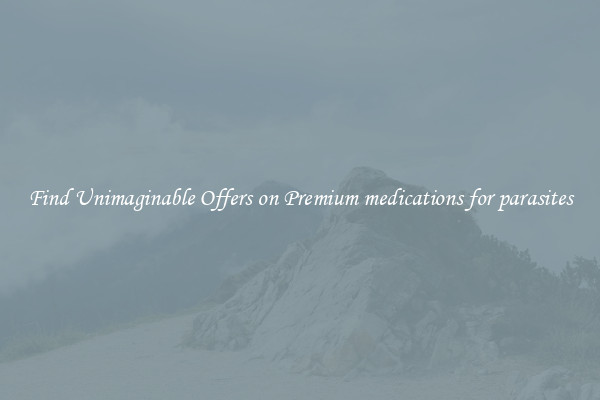 Find Unimaginable Offers on Premium medications for parasites