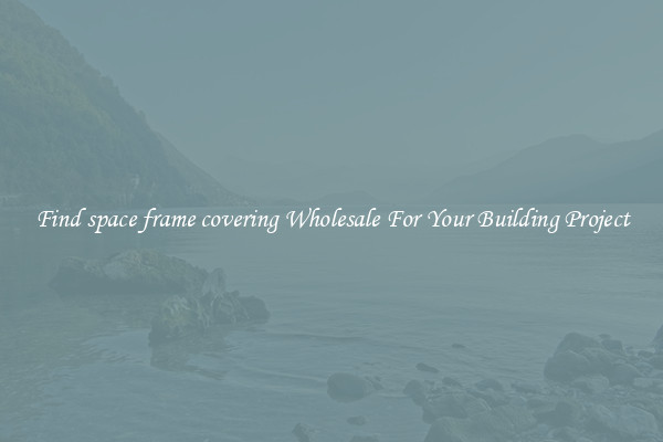 Find space frame covering Wholesale For Your Building Project