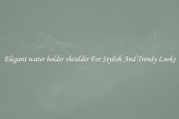 Elegant water holder shoulder For Stylish And Trendy Looks