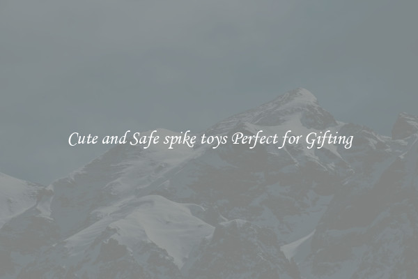 Cute and Safe spike toys Perfect for Gifting