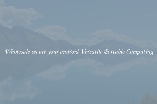 Wholesale secure your android Versatile Portable Computing