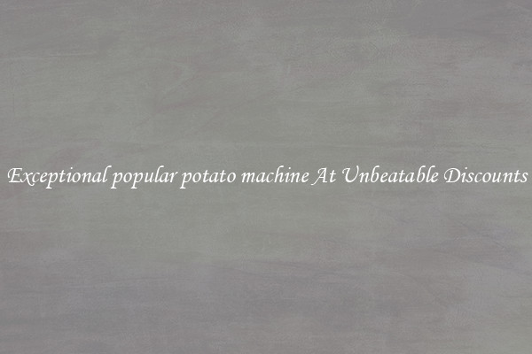 Exceptional popular potato machine At Unbeatable Discounts