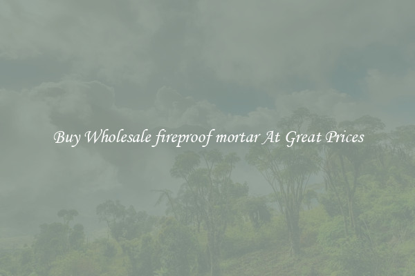 Buy Wholesale fireproof mortar At Great Prices