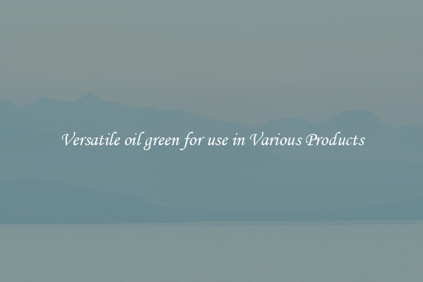 Versatile oil green for use in Various Products